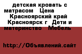 детская кровать с матрасом › Цена ­ 2 500 - Красноярский край, Красноярск г. Дети и материнство » Мебель   